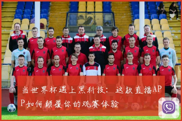 当世界杯遇上黑科技：这款直播APP如何颠覆你的观赛体验