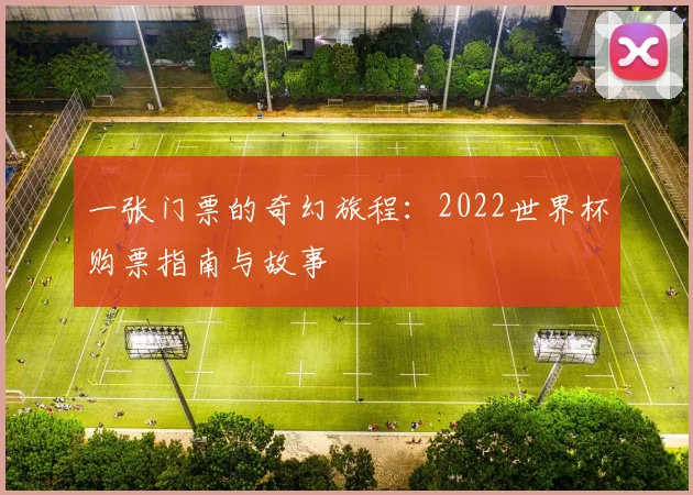 一张门票的奇幻旅程:2022世界杯购票指南与故事