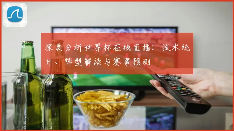 深度分析世界杯在线直播：技术统计、阵型解读与赛事预测