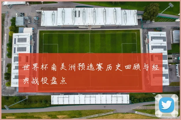 世界杯南美洲预选赛历史回顾与经典战役盘点