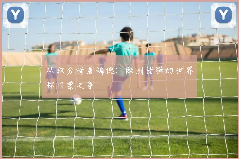 从积分榜看端倪：欧洲诸强的世界杯门票之争