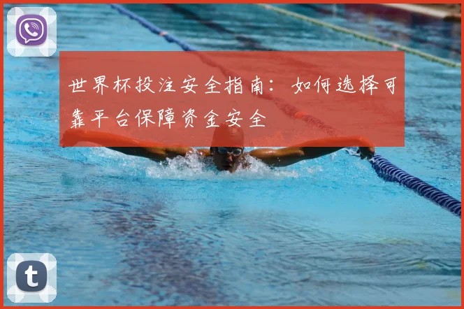 世界杯投注安全指南：如何选择可靠平台保障资金安全