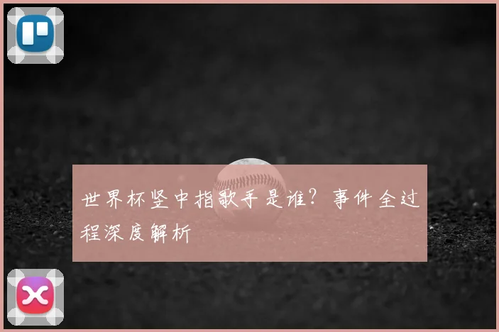 世界杯竖中指歌手是谁?事件全过程深度解析