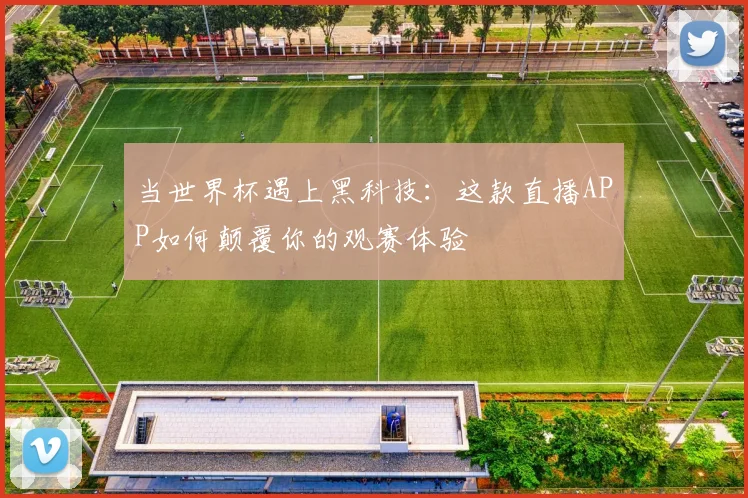 当世界杯遇上黑科技：这款直播APP如何颠覆你的观赛体验