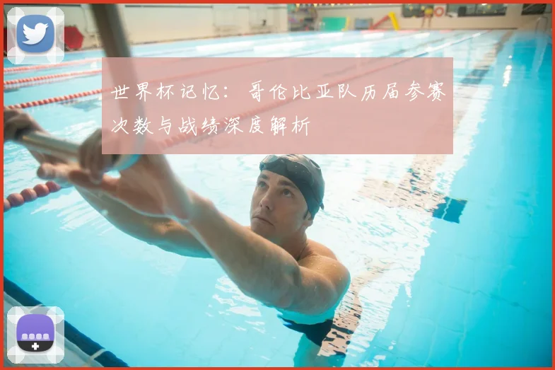 世界杯记忆:哥伦比亚队历届参赛次数与战绩深度解析