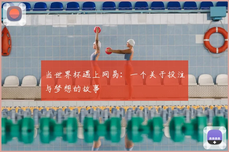 当世界杯遇上网易：一个关于投注与梦想的故事