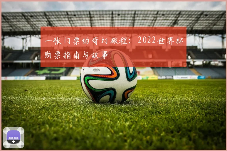 一张门票的奇幻旅程:2022世界杯购票指南与故事