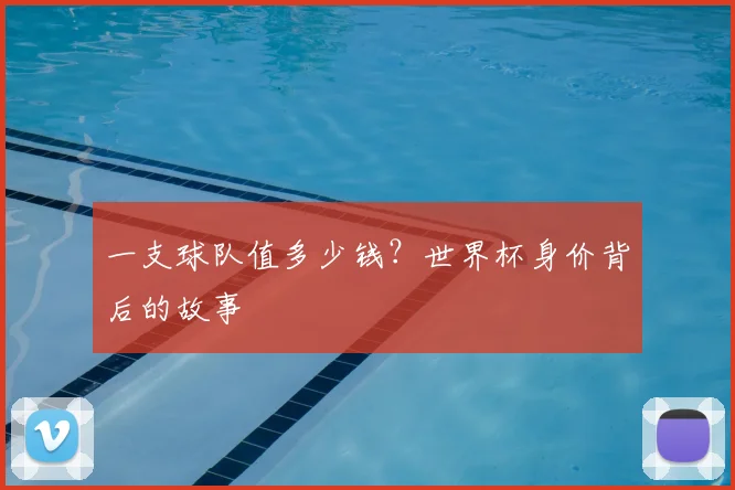 一支球队值多少钱?世界杯身价背后的故事
