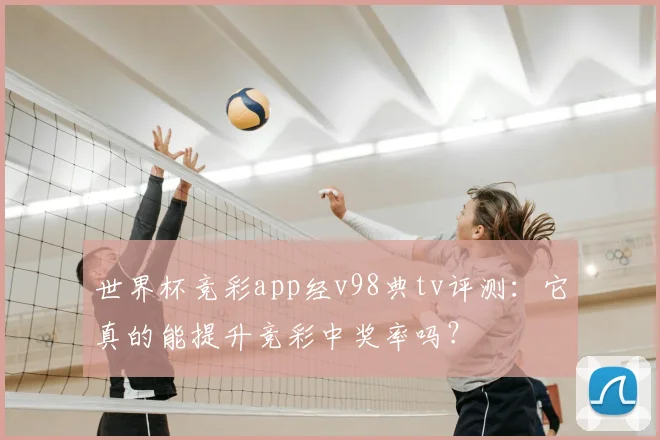 世界杯竞彩app经v98典tv评测:它真的能提升竞彩中奖率吗?