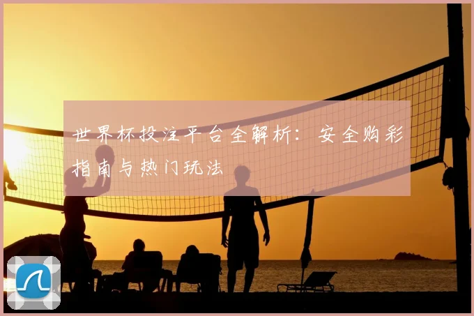 世界杯投注平台全解析：安全购彩指南与热门玩法