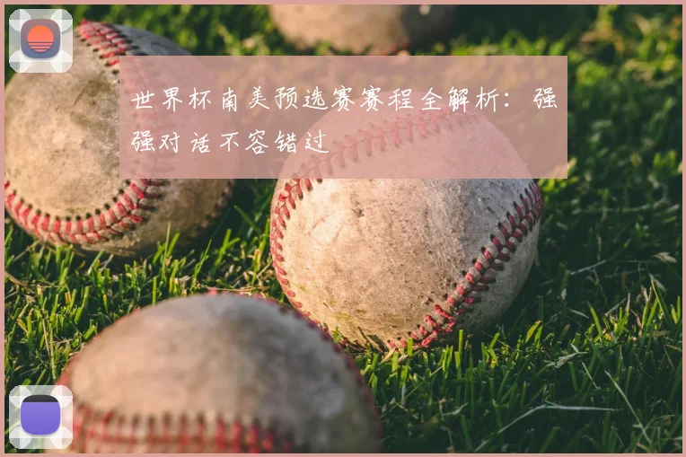 世界杯南美预选赛赛程全解析：强强对话不容错过