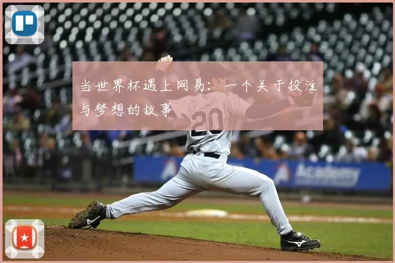 当世界杯遇上网易：一个关于投注与梦想的故事