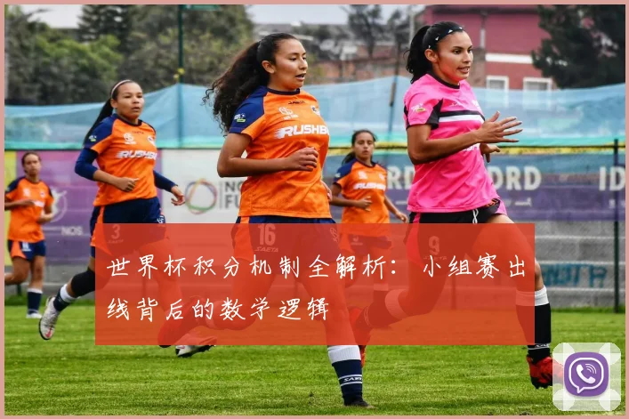 世界杯积分机制全解析:小组赛出线背后的数学逻辑