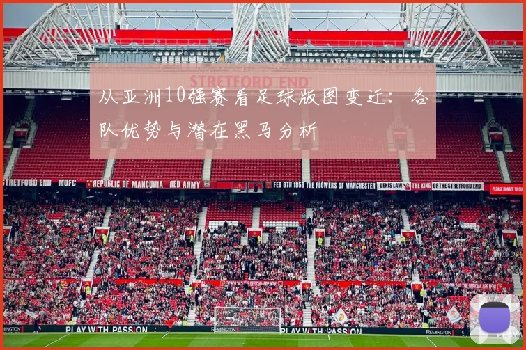 从亚洲10强赛看足球版图变迁:各队优势与潜在黑马分析