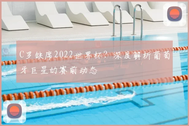 C罗缺席2022世界杯？深度解析葡萄牙巨星的赛前动态
