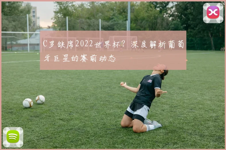C罗缺席2022世界杯？深度解析葡萄牙巨星的赛前动态