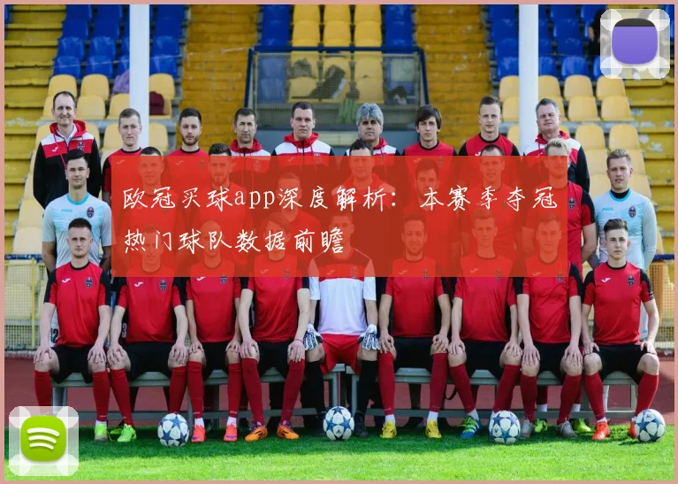 欧冠买球app深度解析：本赛季夺冠热门球队数据前瞻