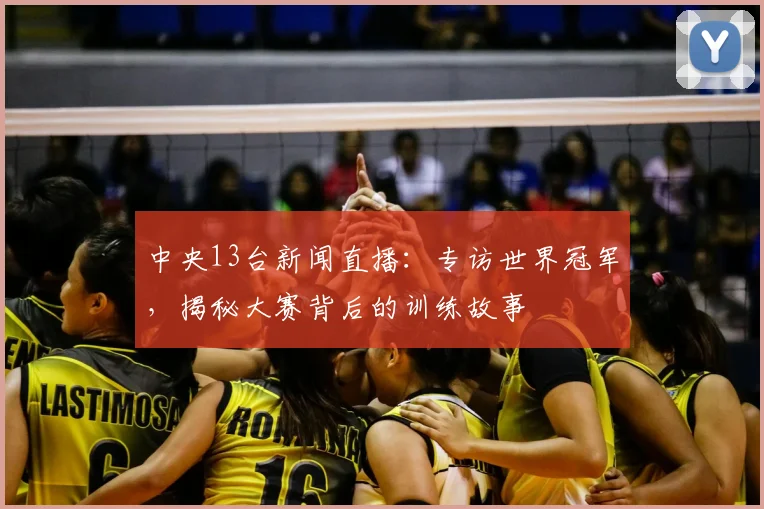 中央13台新闻直播：专访世界冠军，揭秘大赛背后的训练故事