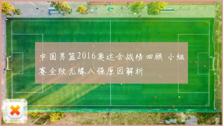 中国男篮2016奥运会战绩回顾 小组赛全败无缘八强原因解析