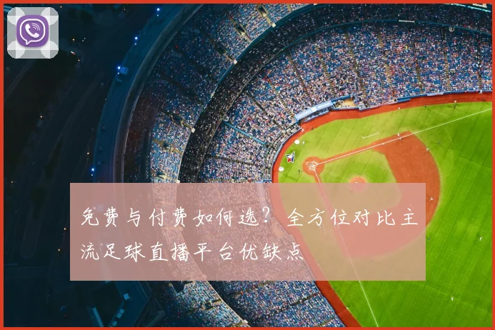 免费与付费如何选？全方位对比主流足球直播平台优缺点