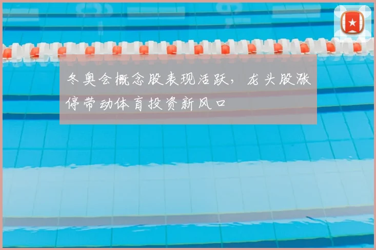 冬奥会概念股表现活跃，龙头股涨停带动体育投资新风口