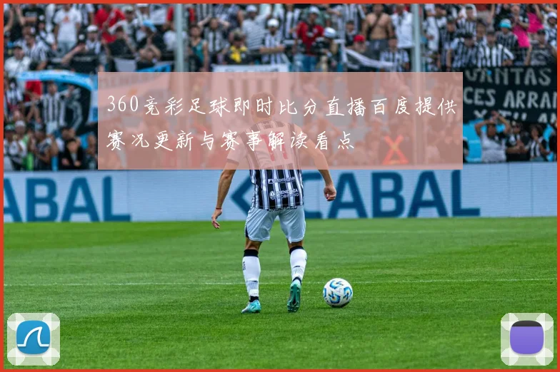 360竞彩足球即时比分直播百度提供赛况更新与赛事解读看点