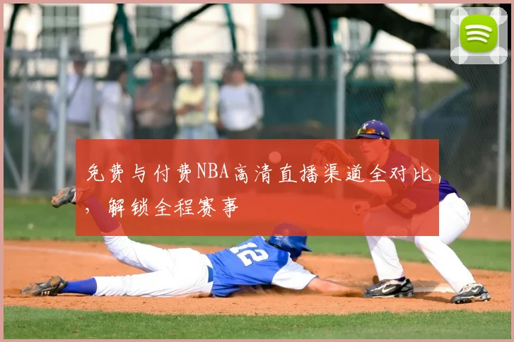 免费与付费NBA高清直播渠道全对比，解锁全程赛事