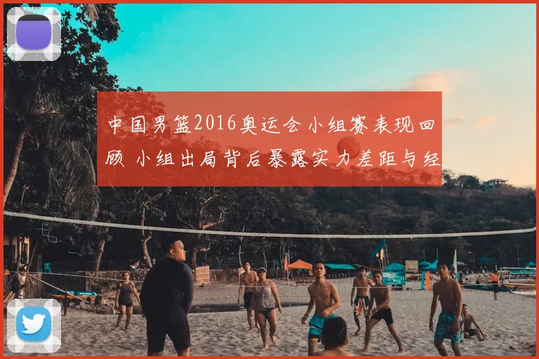 中国男篮2016奥运会小组赛表现回顾 小组出局背后暴露实力差距与经验不足