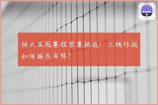 恒大亚冠赛程密集挑战：三线作战如何排兵布阵？
