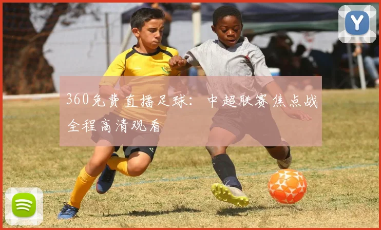 360免费直播足球：中超联赛焦点战全程高清观看
