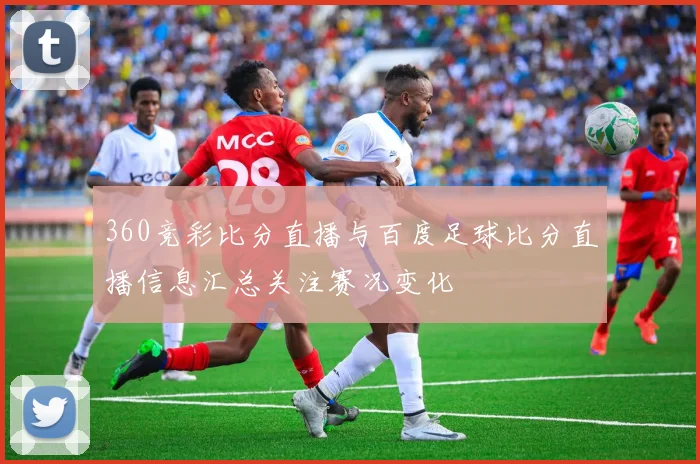 360竞彩比分直播与百度足球比分直播信息汇总关注赛况变化