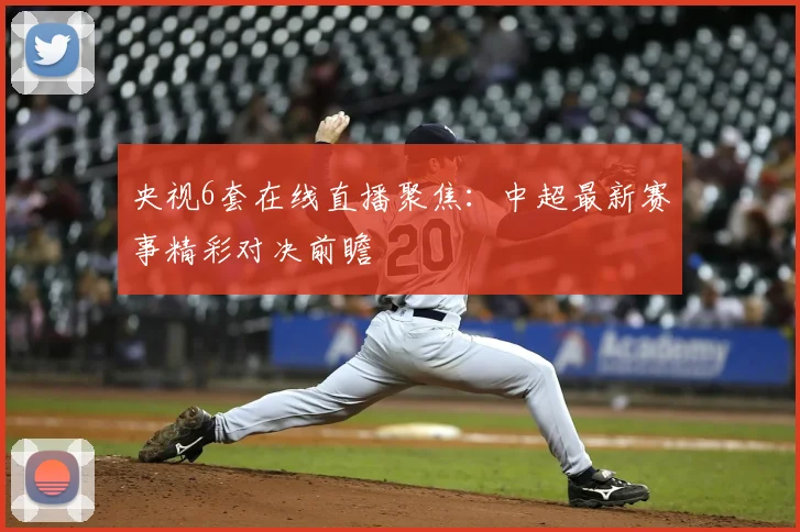 央视6套在线直播聚焦：中超最新赛事精彩对决前瞻