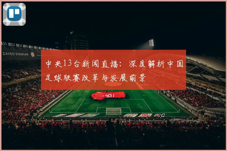中央13台新闻直播：深度解析中国足球联赛改革与发展前景