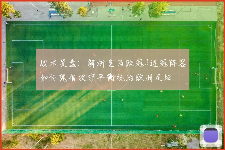 战术复盘：解析皇马欧冠3连冠阵容如何凭借攻守平衡统治欧洲足坛